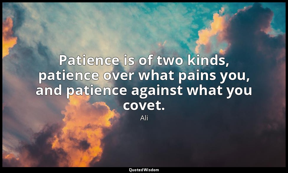 Patience is of two kinds, patience over what pains you, and patience against wha — Ali