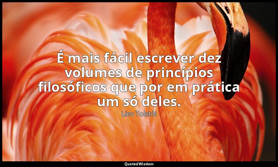 É mais fácil escrever dez volumes de princípios filosóficos que por em prática u — Liev Tolstói