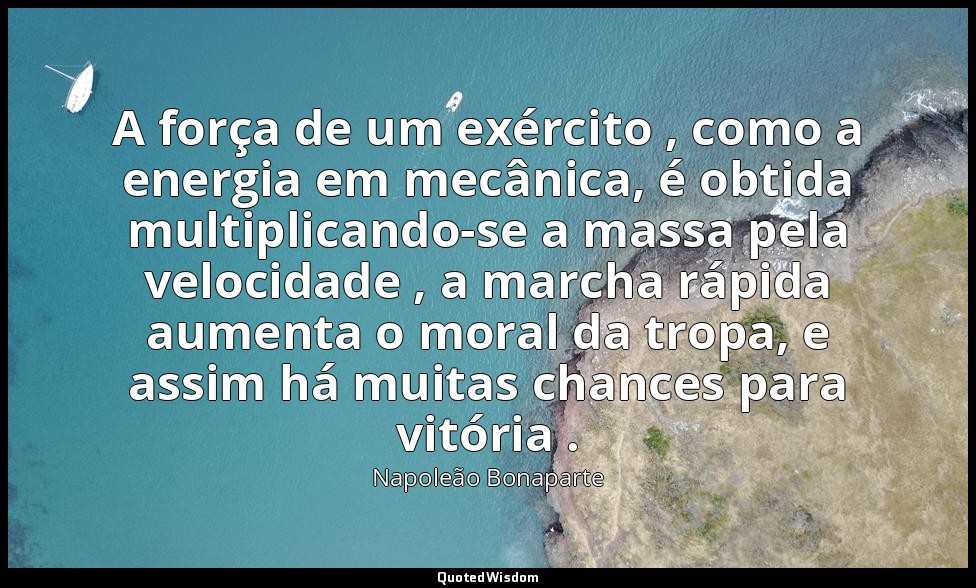 A força de um exército , como a energia em mecânica, é obtida multiplicando-se a — Napoleão Bonaparte