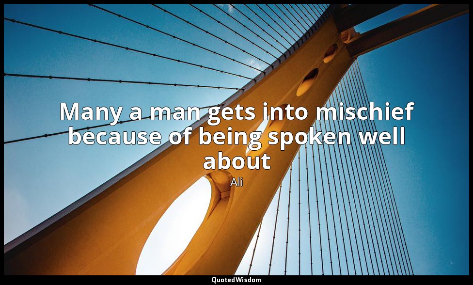 Many a man gets into mischief because of being spoken well about — Ali