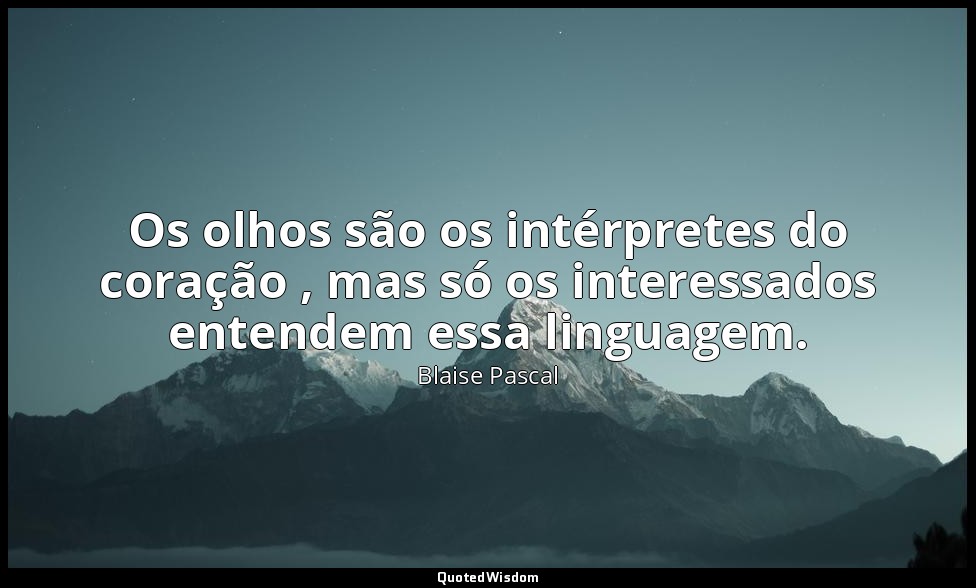 Os olhos são os intérpretes do coração , mas só os interessados entendem essa li — Blaise Pascal