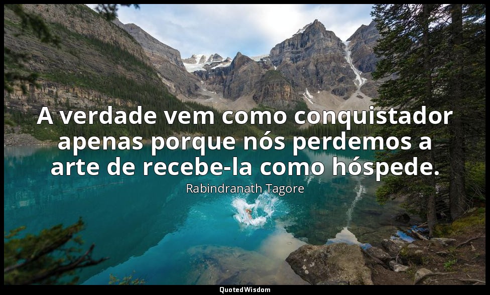 A verdade vem como conquistador apenas porque nós perdemos a arte de recebe-la c — Rabindranath Tagore