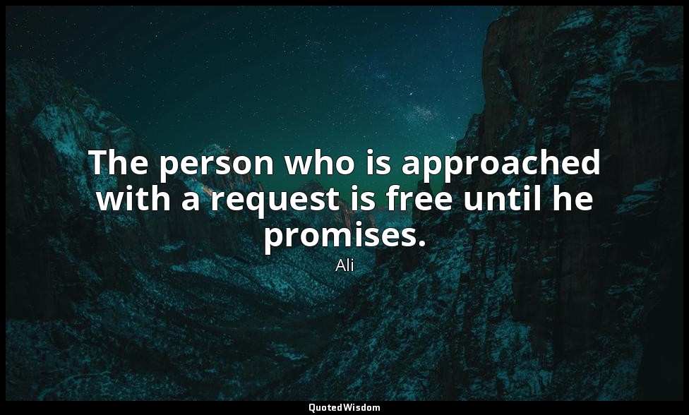 The person who is approached with a request is free until he promises. — Ali