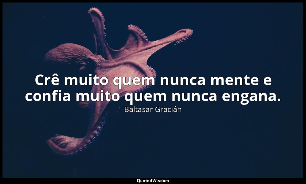 Crê muito quem nunca mente e confia muito quem nunca engana. — Baltasar Gracián