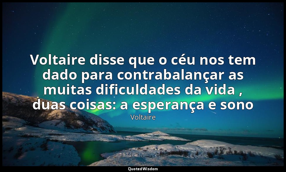Voltaire disse que o céu nos tem dado para contrabalançar as muitas dificuldades — Voltaire