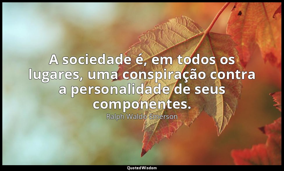A sociedade é, em todos os lugares, uma conspiração contra a personalidade de se — Ralph Waldo Emerson