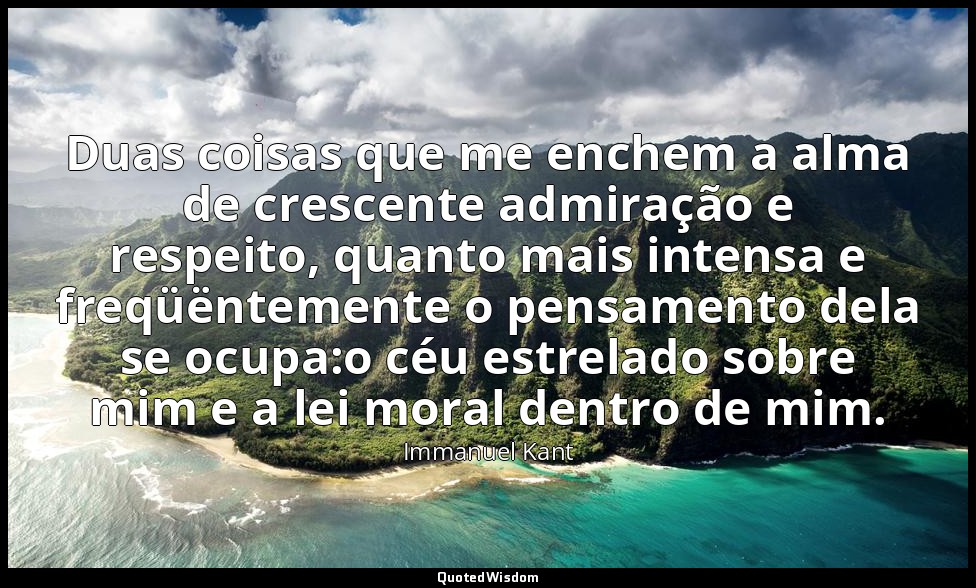 Duas coisas que me enchem a alma de crescente admiração e respeito, quanto mais  — Immanuel Kant