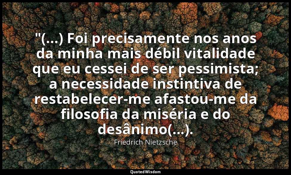 "(...) Foi precisamente nos anos da minha mais débil vitalidade que eu cessei de — Friedrich Nietzsche