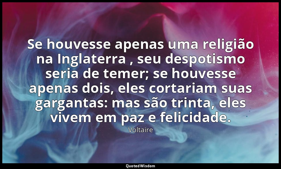Se houvesse apenas uma religião na Inglaterra , seu despotismo seria de temer; s — Voltaire
