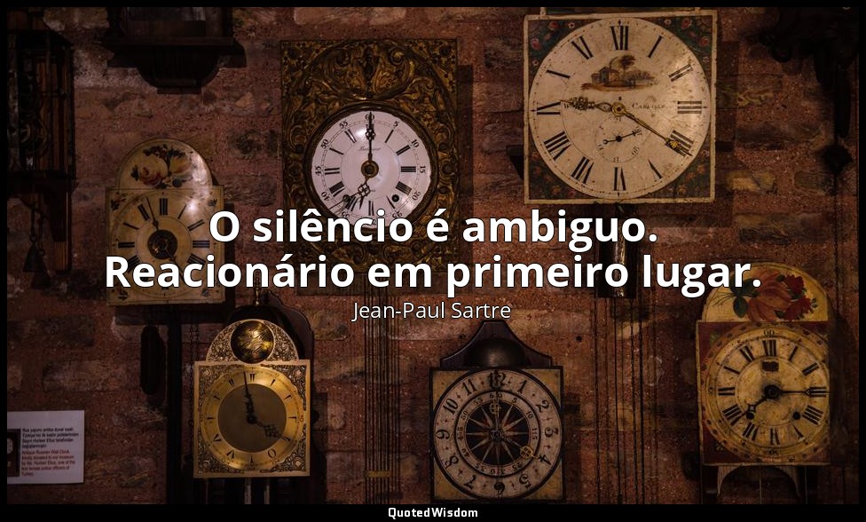 O silêncio é ambiguo. Reacionário em primeiro lugar. — Jean-Paul Sartre