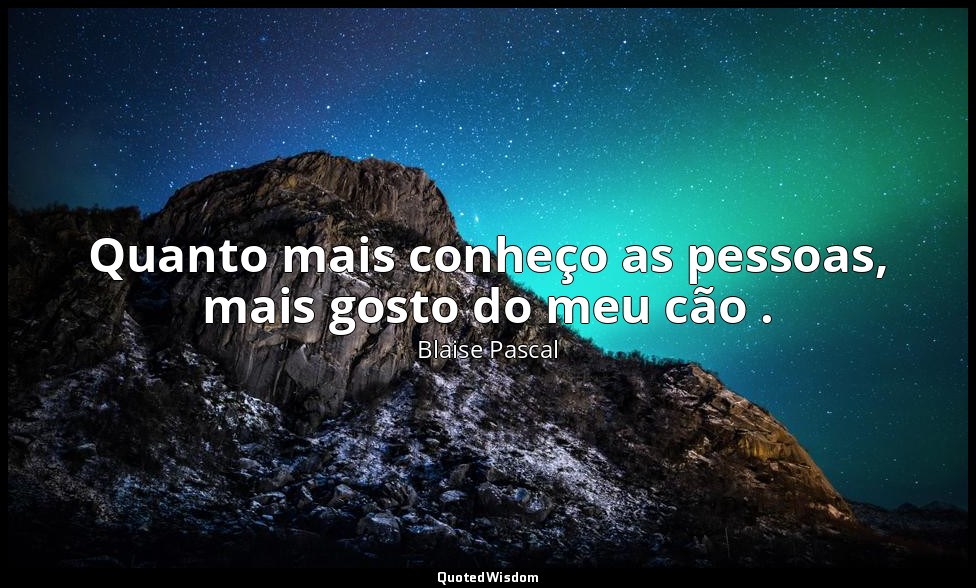 Quanto mais conheço as pessoas, mais gosto do meu cão . — Blaise Pascal