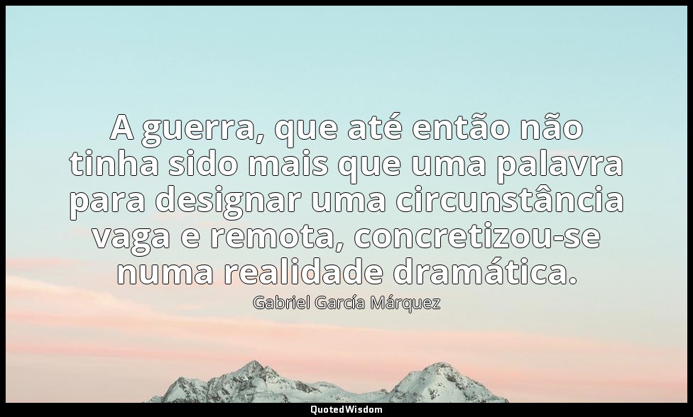 A guerra, que até então não tinha sido mais que uma palavra para designar uma ci — Gabriel García Márquez