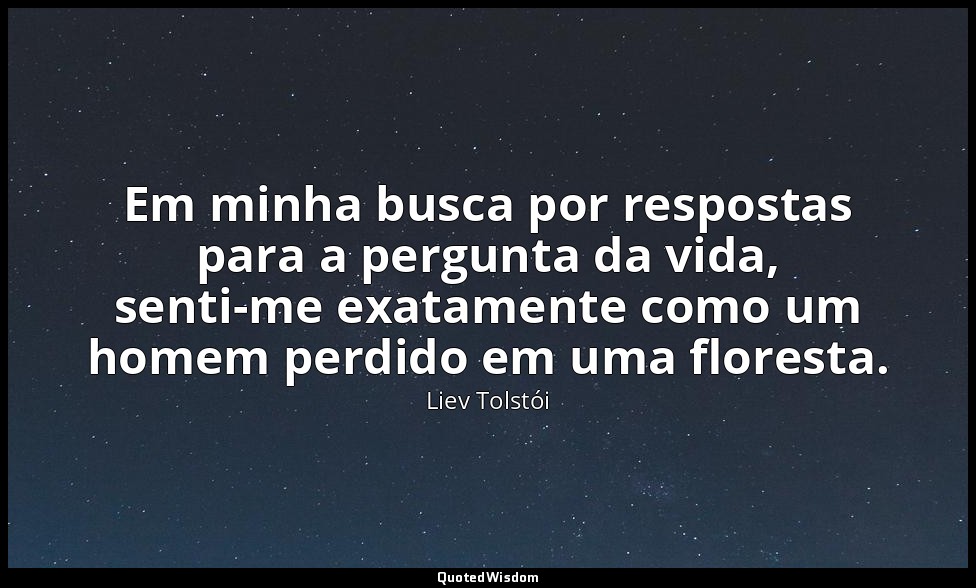 Em minha busca por respostas para a pergunta da vida, senti-me exatamente como u — Liev Tolstói
