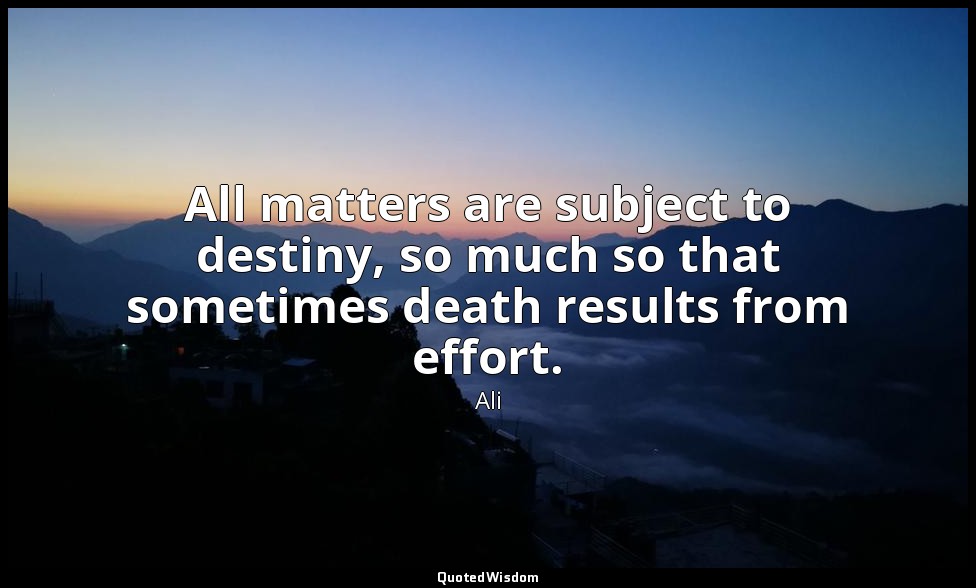 All matters are subject to destiny, so much so that sometimes death results from — Ali
