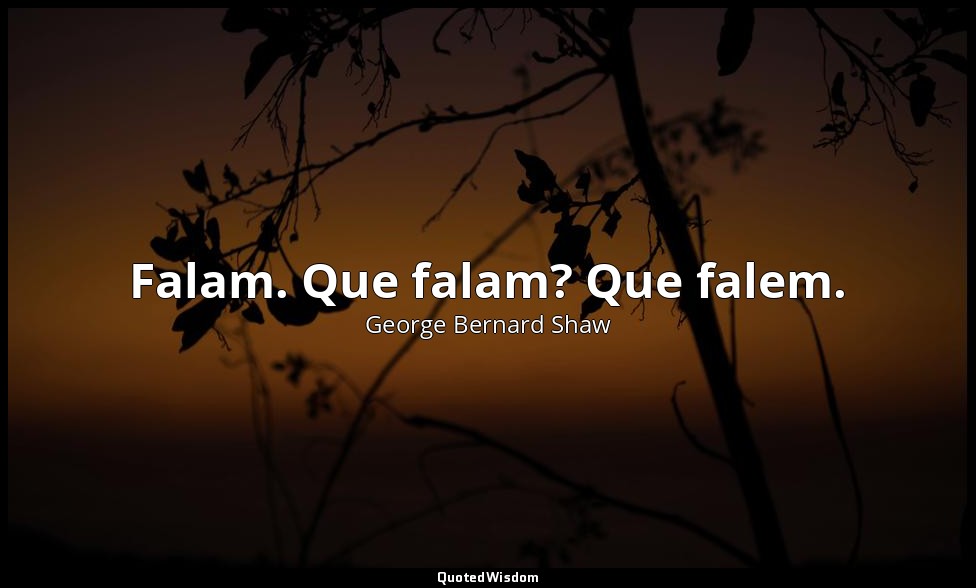 Falam. Que falam? Que falem. — George Bernard Shaw