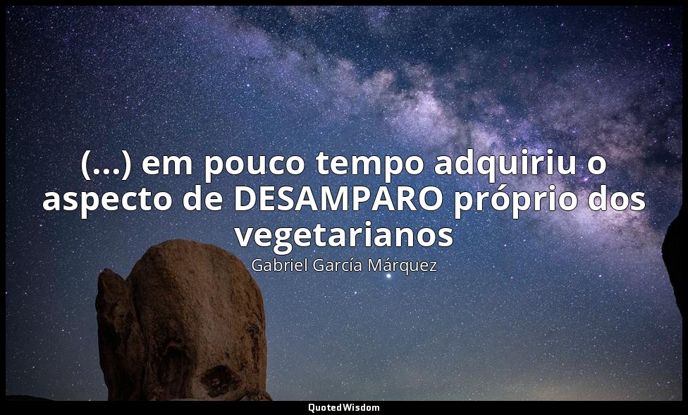 (...) em pouco tempo adquiriu o aspecto de DESAMPARO próprio dos vegetarianos — Gabriel García Márquez