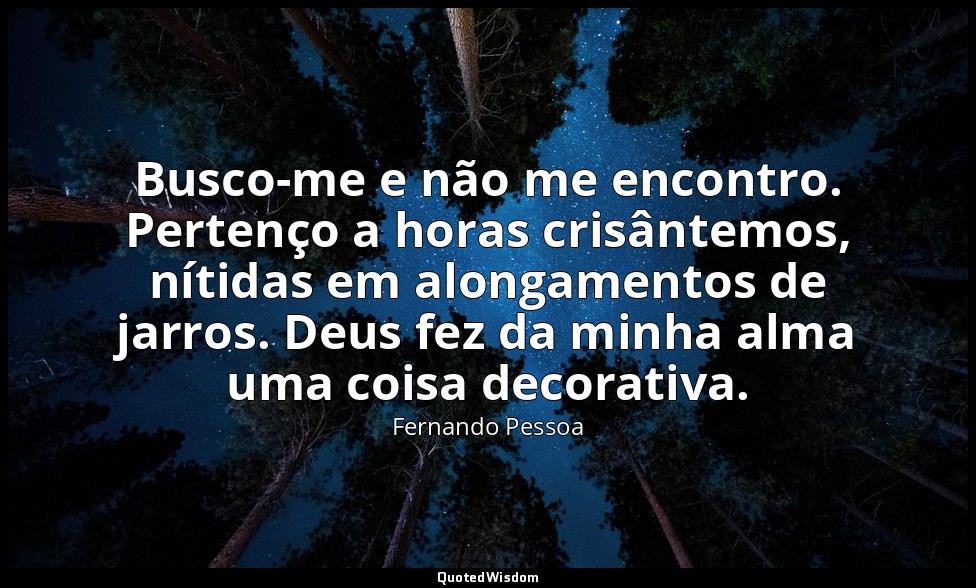 Busco-me e não me encontro. Pertenço a horas crisântemos, nítidas em alongamento — Fernando Pessoa