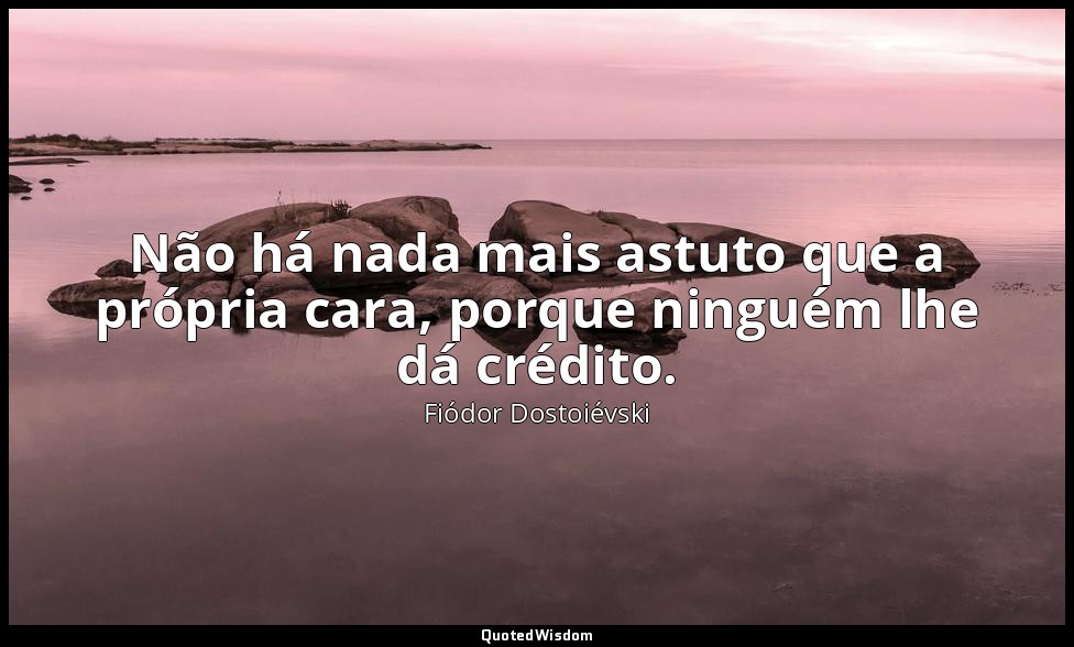 Não há nada mais astuto que a própria cara, porque ninguém lhe dá crédito. — Fiódor Dostoiévski