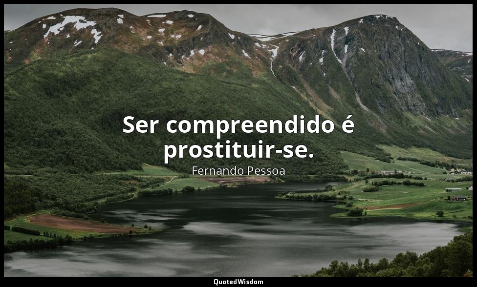 Ser compreendido é prostituir-se. — Fernando Pessoa