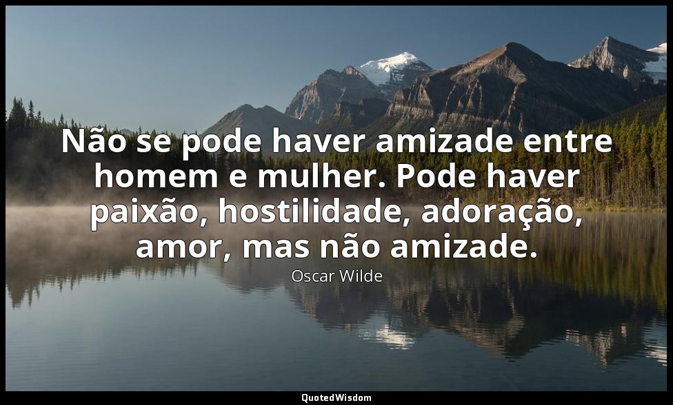 Não se pode haver amizade entre homem e mulher. Pode haver paixão, hostilidade,  — Oscar Wilde