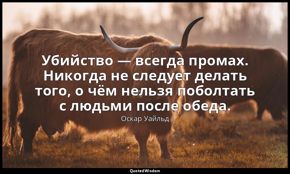 Убийство — всегда промах. Никогда не следует делать того, о чём нельзя поболтать — Оскар Уайльд