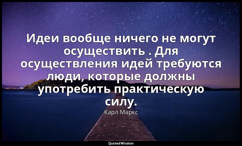 Идеи вообще ничего не могут осуществить . Для осуществления идей требуются люди, — Карл Маркс