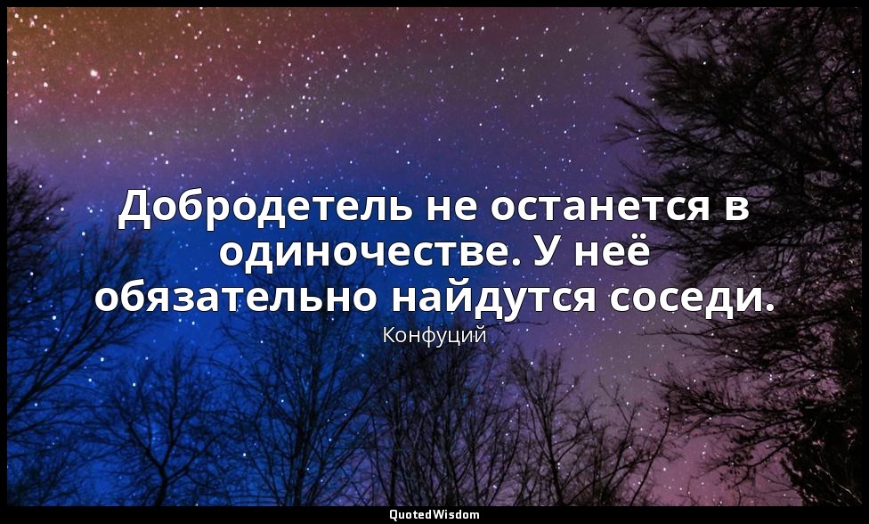 Добродетель не останется в одиночестве. У неё обязательно найдутся соседи. — Конфуций