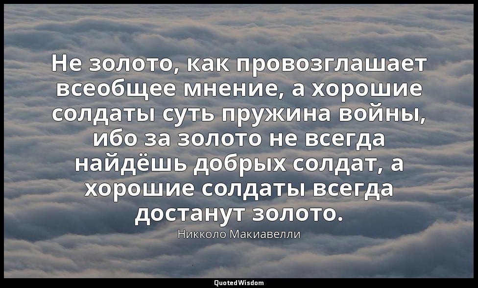 Не золото, как провозглашает всеобщее мнение, а хорошие солдаты суть пружина вой — Никколо Макиавелли