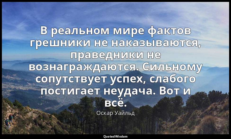 В реальном мире фактов грешники не наказываются, праведники не вознаграждаются.  — Оскар Уайльд