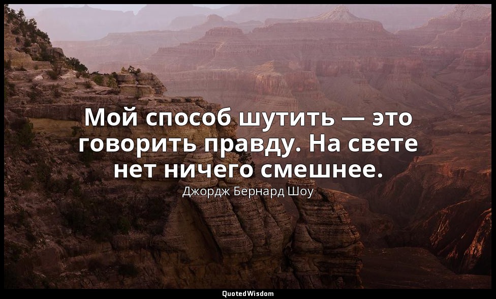 Мой способ шутить — это говорить правду. На свете нет ничего смешнее. — Джордж Бернард Шоу