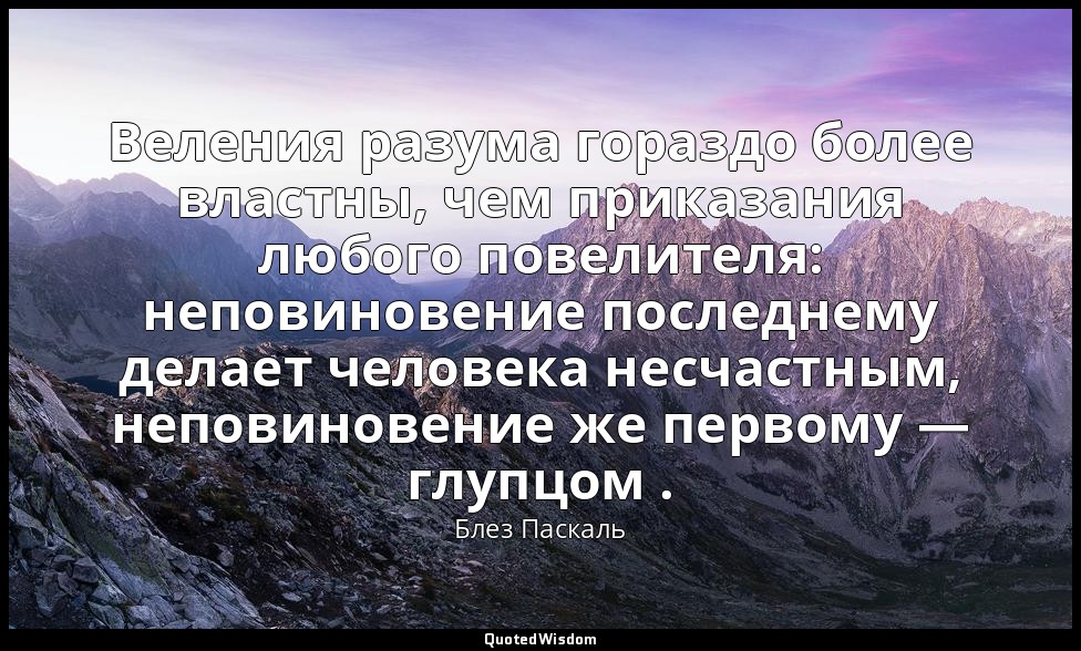 Веления разума гораздо более властны, чем приказания любого повелителя: неповино — Блез Паскаль