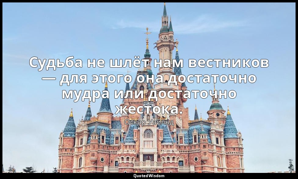 Судьба не шлёт нам вестников — для этого она достаточно мудра или достаточно жес — Оскар Уайльд