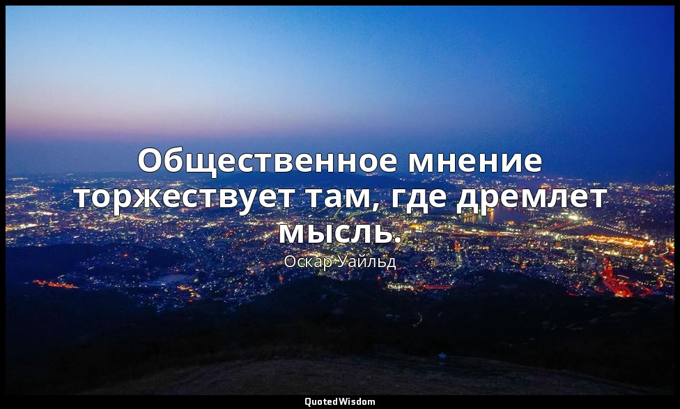 Общественное мнение торжествует там, где дремлет мысль. — Оскар Уайльд