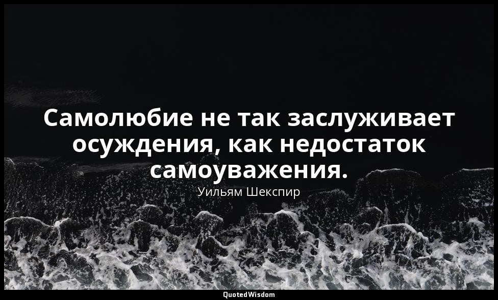 Самолюбие не так заслуживает осуждения, как недостаток самоуважения. — Уильям Шекспир
