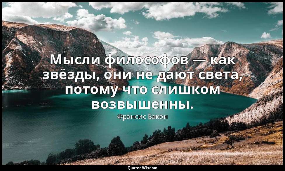 Мысли философов — как звёзды, они не дают света, потому что слишком возвышенны. — Фрэнсис Бэкон