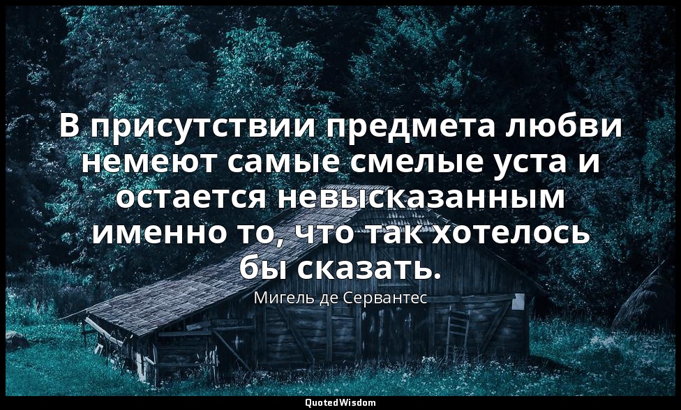 В присутствии предмета любви немеют самые смелые уста и остается невысказанным и — Мигель де Сервантес
