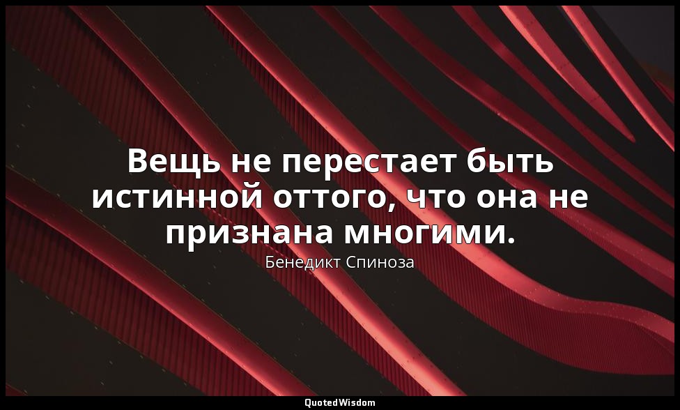Вещь не перестает быть истинной оттого, что она не признана многими. — Бенедикт Спиноза