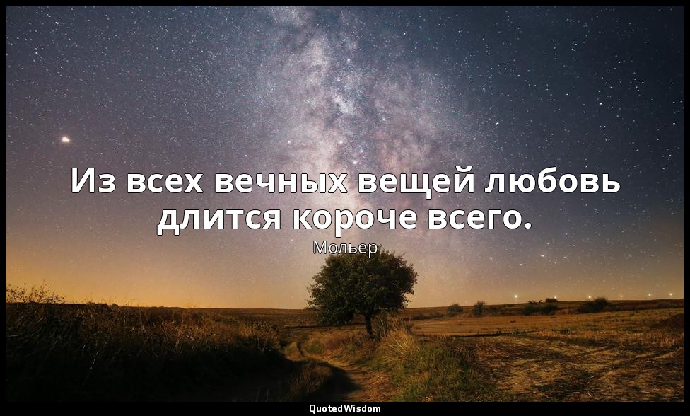 Из всех вечных вещей любовь длится короче всего. — Мольер