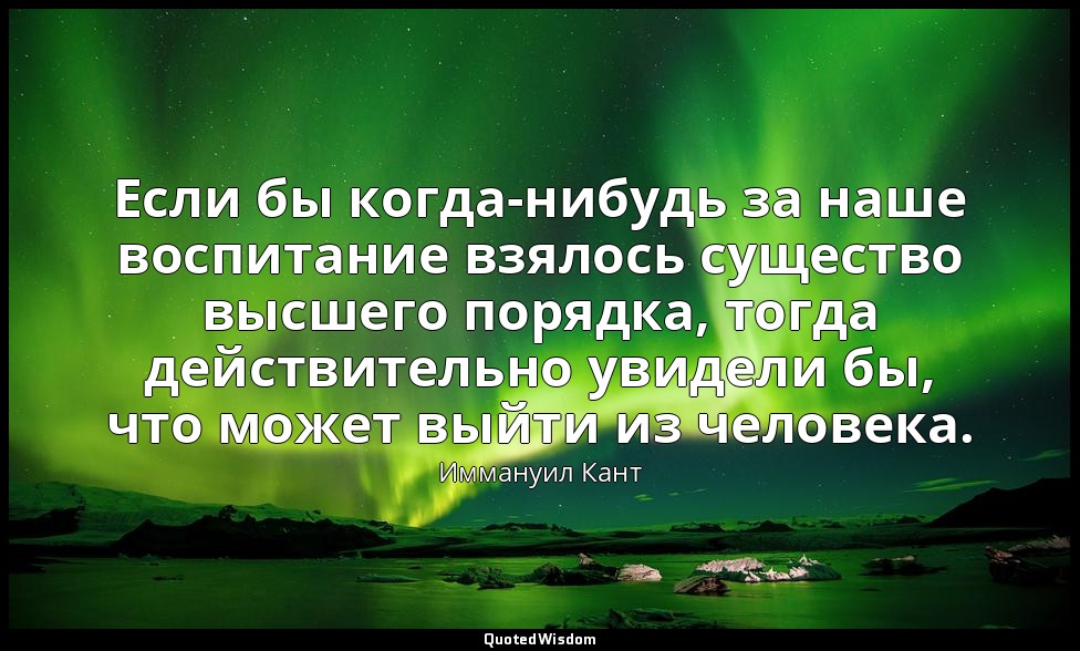 Если бы когда-нибудь за наше воспитание взялось существо высшего порядка, тогда  — Иммануил Кант