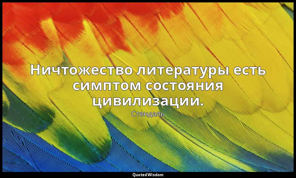 Ничтожество литературы есть симптом состояния цивилизации. — Стендаль
