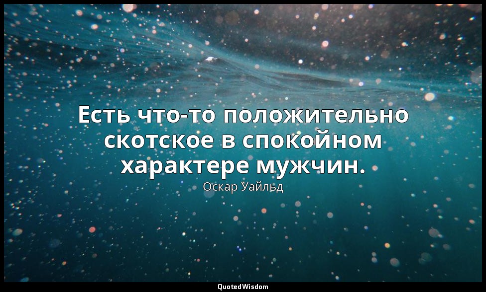 Есть что-то положительно скотское в спокойном характере мужчин. — Оскар Уайльд