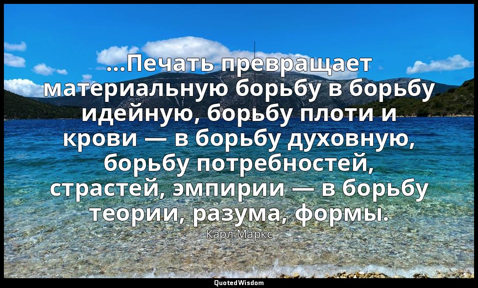 …Печать превращает материальную борьбу в борьбу идейную, борьбу плоти и крови —  — Карл Маркс