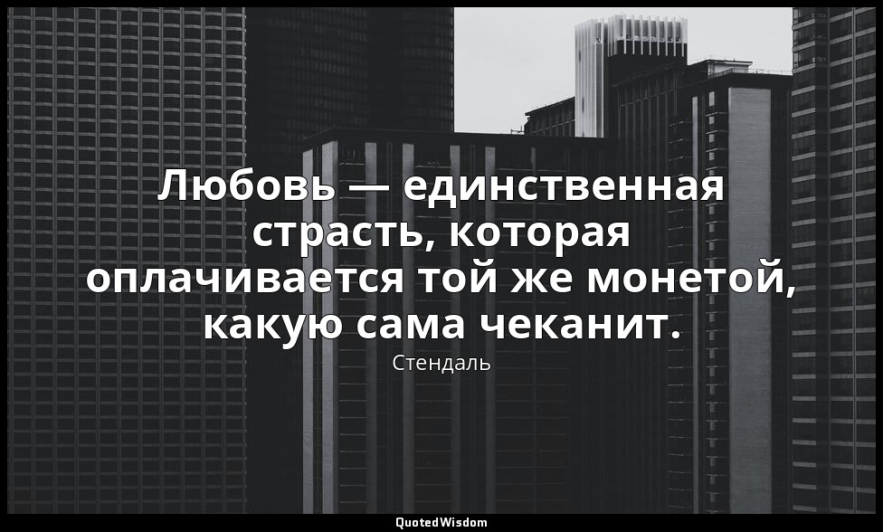 Любовь — единственная страсть, которая оплачивается той же монетой, какую сама ч — Стендаль
