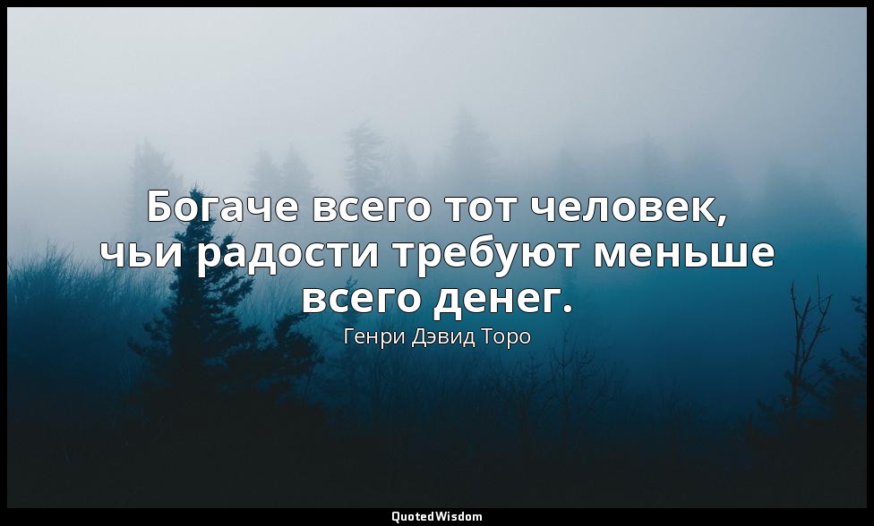 Богаче всего тот человек, чьи радости требуют меньше всего денег. — Генри Дэвид Торо
