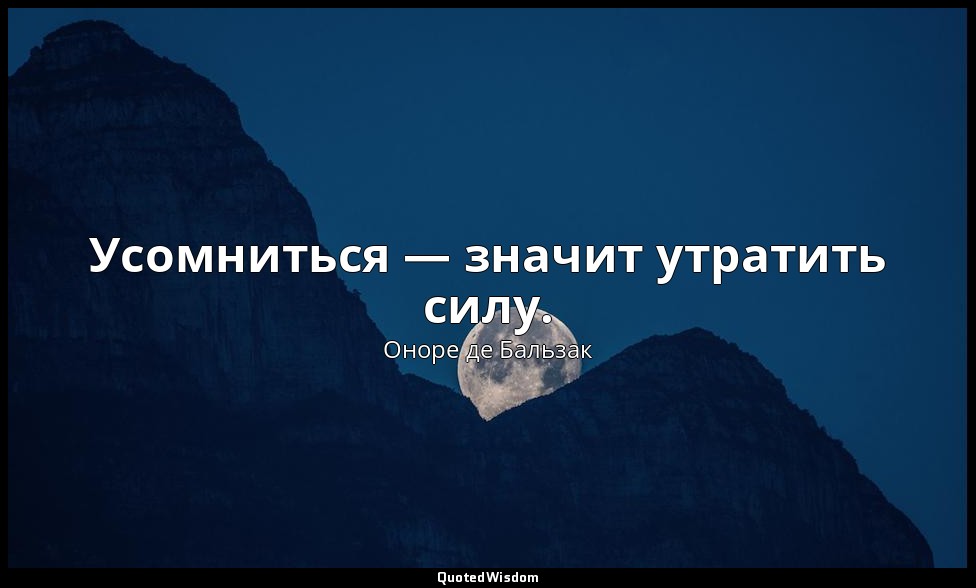 Усомниться — значит утратить силу. — Оноре де Бальзак