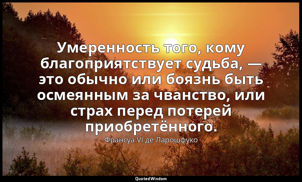 Умеренность того, кому благоприятствует судьба, — это обычно или боязнь быть осм — Франсуа VI де Ларошфуко