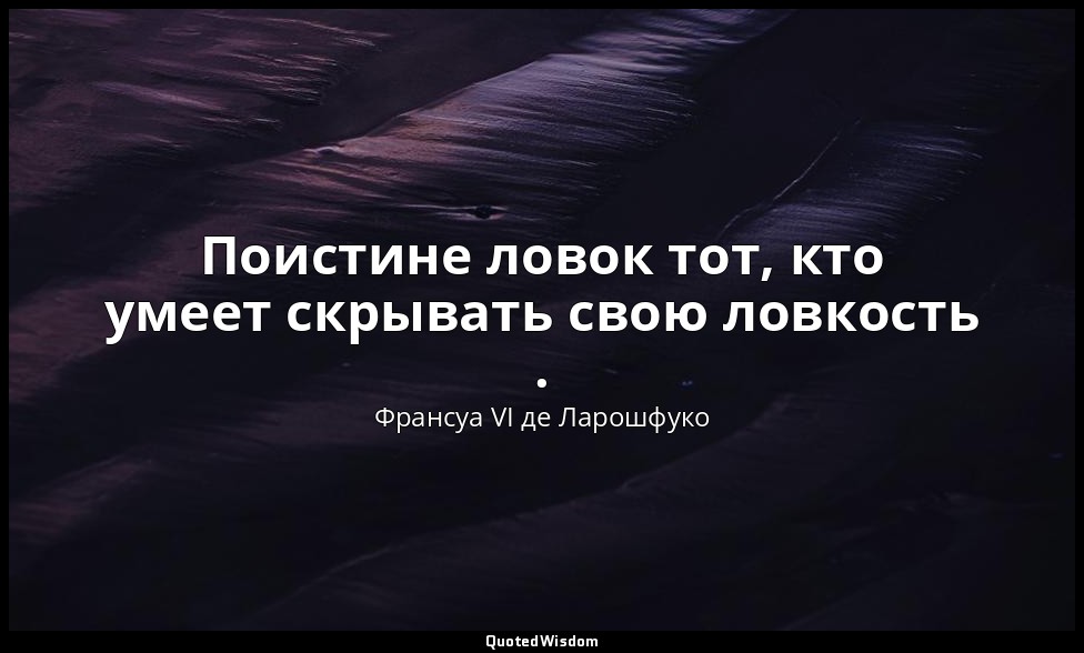 Поистине ловок тот, кто умеет скрывать свою ловкость . — Франсуа VI де Ларошфуко