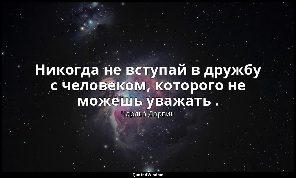 Никогда не вступай в дружбу с человеком, которого не можешь уважать . — Чарльз Дарвин