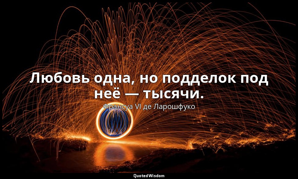 Любовь одна, но подделок под неё — тысячи. — Франсуа VI де Ларошфуко