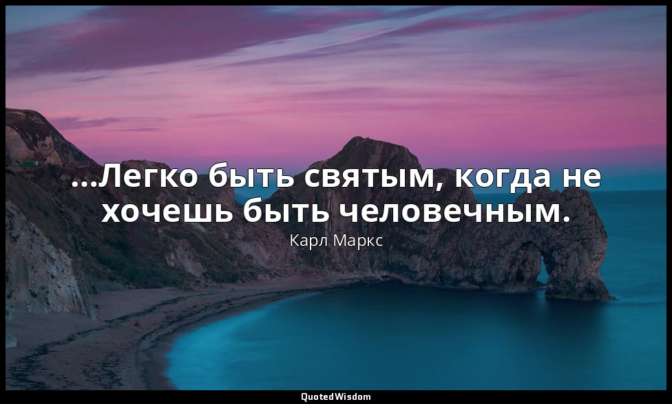 …Легко быть святым, когда не хочешь быть человечным. — Карл Маркс